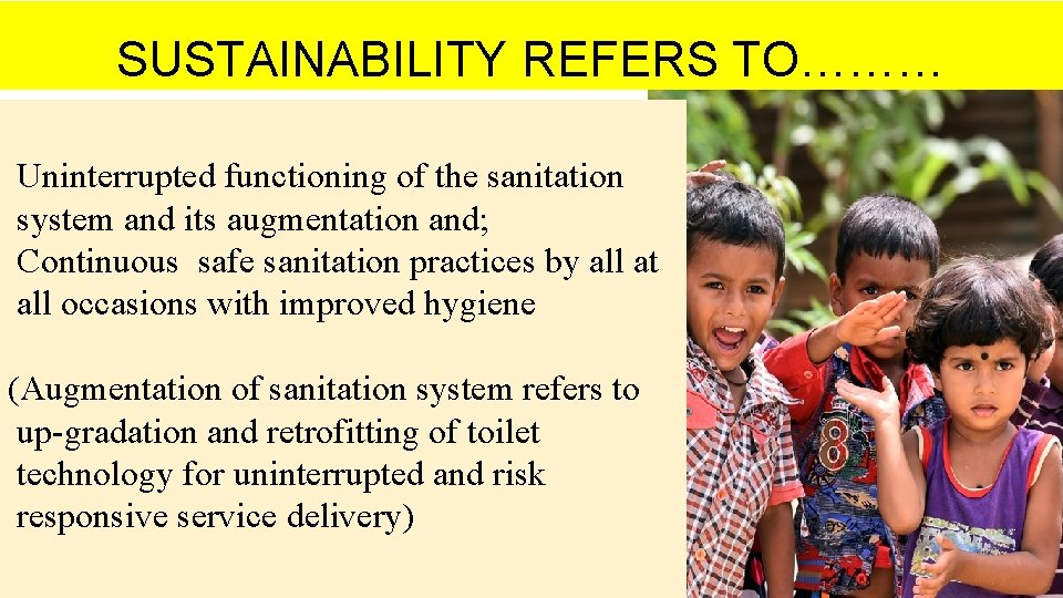 SUSTAINABILITY REFERS TO……… Uninterrupted functioning of the sanitation system and its augmentation and; Continuous