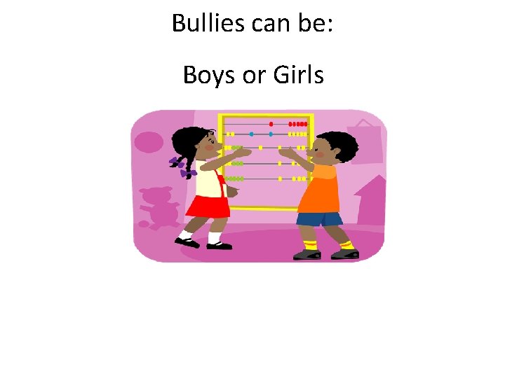 Bullies can be: Boys or Girls 