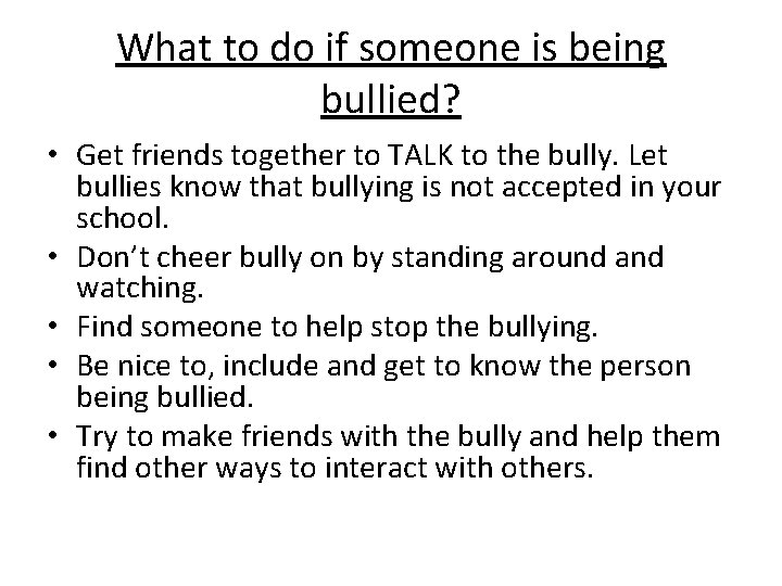 What to do if someone is being bullied? • Get friends together to TALK