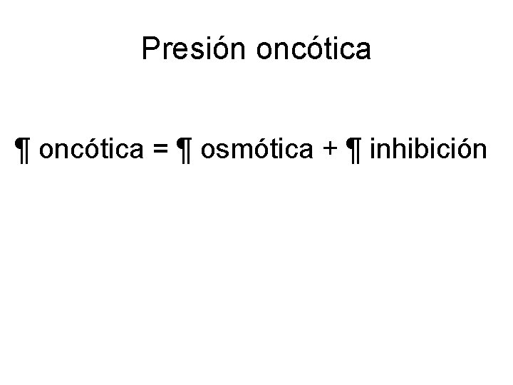 Presión oncótica ¶ oncótica = ¶ osmótica + ¶ inhibición 