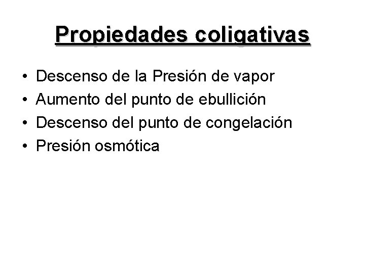 Propiedades coligativas • • Descenso de la Presión de vapor Aumento del punto de