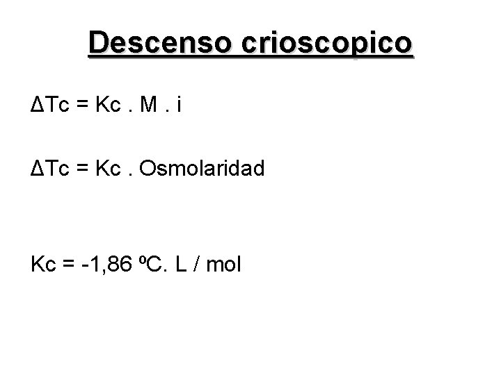 Descenso crioscopico ΔTc = Kc. M. i ΔTc = Kc. Osmolaridad Kc = -1,