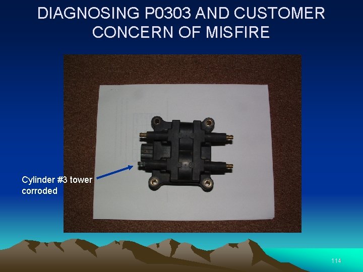 DIAGNOSING P 0303 AND CUSTOMER CONCERN OF MISFIRE Cylinder #3 tower corroded 114 