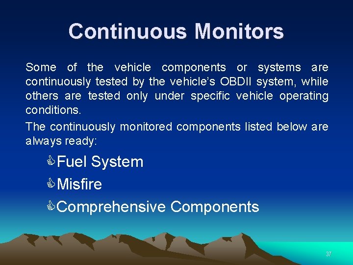 Continuous Monitors Some of the vehicle components or systems are continuously tested by the