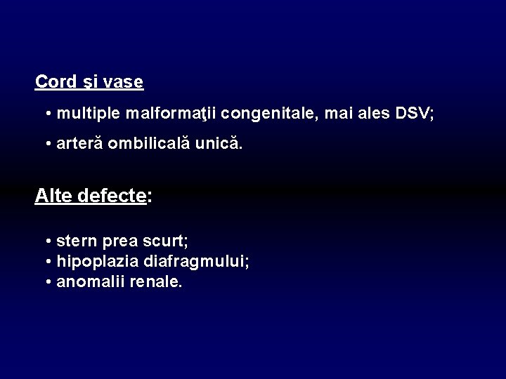 Cord şi vase • multiple malformaţii congenitale, mai ales DSV; • arteră ombilicală unică.