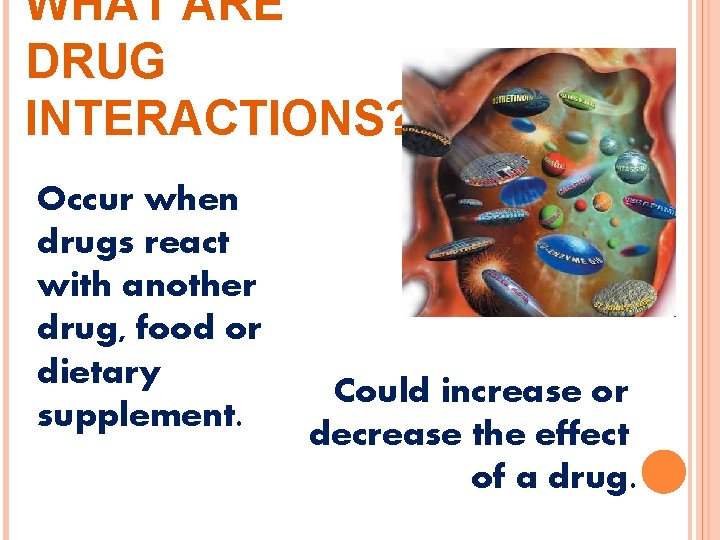 WHAT ARE DRUG INTERACTIONS? Occur when drugs react with another drug, food or dietary