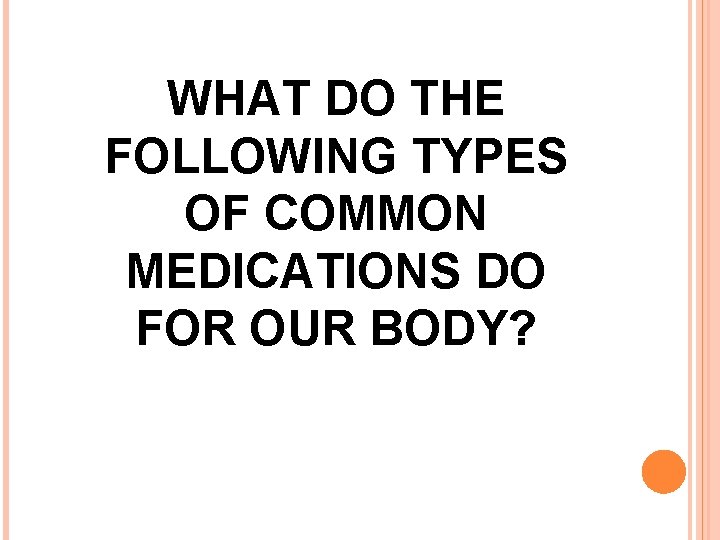 WHAT DO THE FOLLOWING TYPES OF COMMON MEDICATIONS DO FOR OUR BODY? 