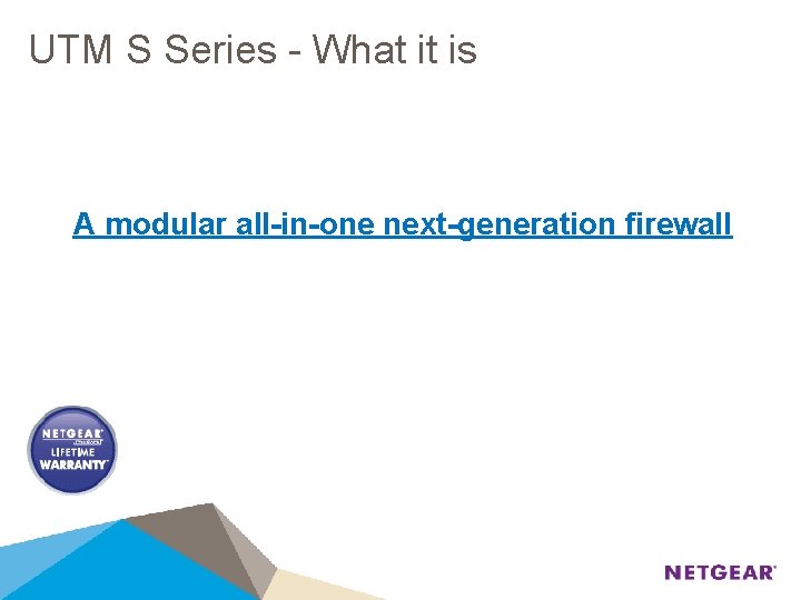 UTM S Series - What it is A modular all-in-one next-generation firewall 