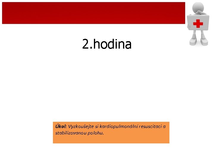 2. hodina Úkol: Vyzkoušejte si kardiopulmonální resuscitaci a stabilizovanou polohu. 