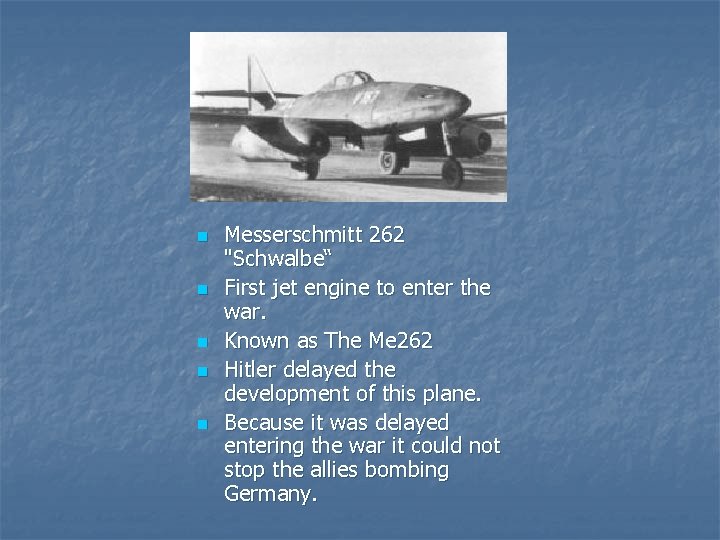 n n n Messerschmitt 262 "Schwalbe“ First jet engine to enter the war. Known