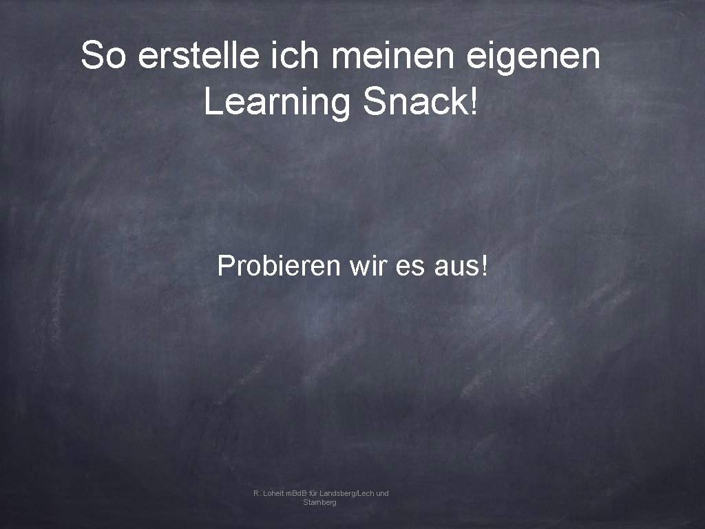 So erstelle ich meinen eigenen Learning Snack! Probieren wir es aus! R. Loheit m.