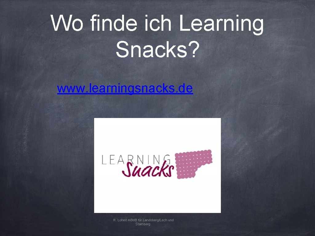 Wo finde ich Learning Snacks? www. learningsnacks. de R. Loheit m. Bd. B für