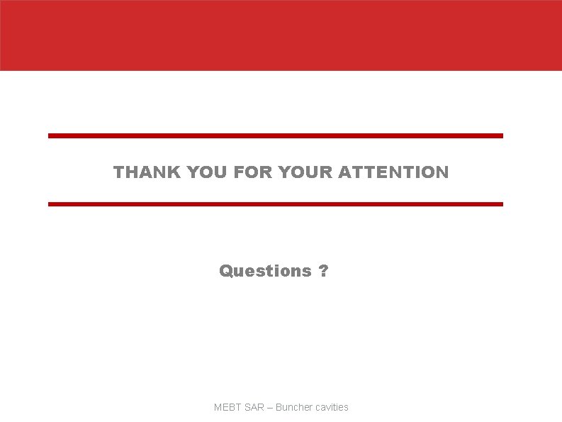 THANK YOU FOR YOUR ATTENTION Questions ? MEBT SAR – Buncher cavities 