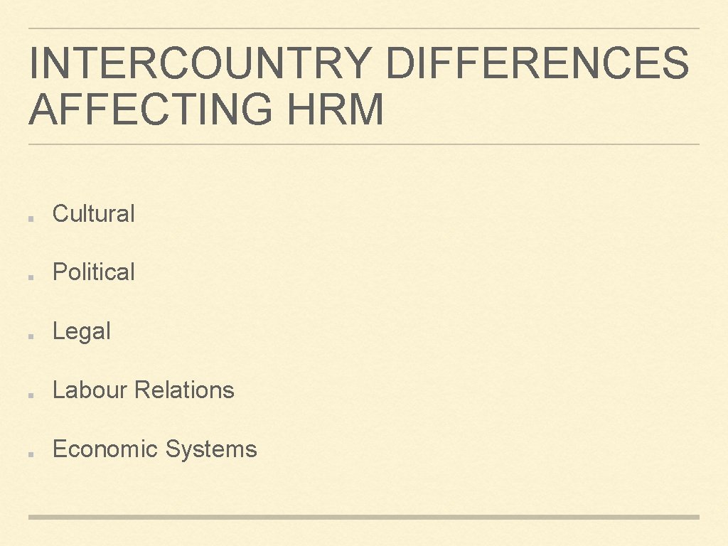 INTERCOUNTRY DIFFERENCES AFFECTING HRM Cultural Political Legal Labour Relations Economic Systems 