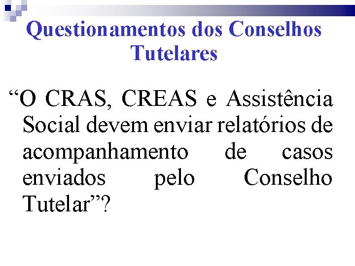 Questionamentos dos Conselhos Tutelares “O CRAS, CREAS e Assistência Social devem enviar relatórios de