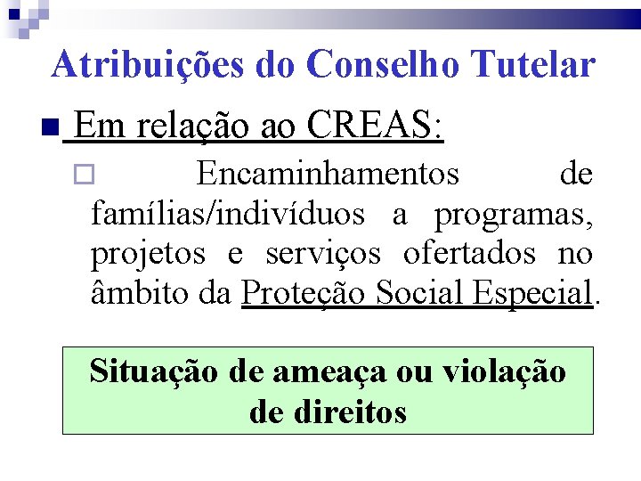 Atribuições do Conselho Tutelar Em relação ao CREAS: Encaminhamentos de famílias/indivíduos a programas, projetos
