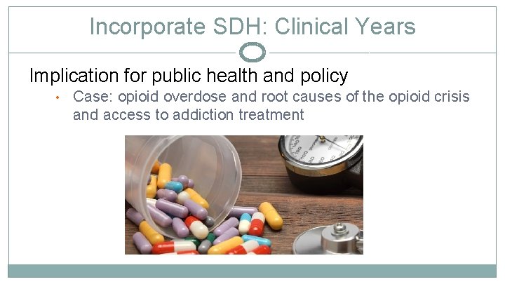 Incorporate SDH: Clinical Years Implication for public health and policy • Case: opioid overdose
