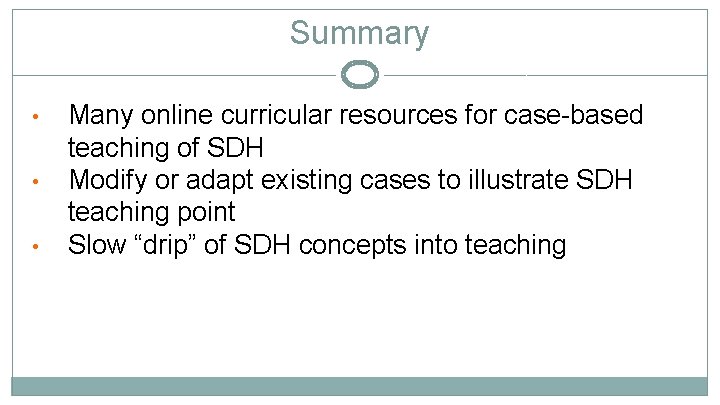 Summary • • • Many online curricular resources for case-based teaching of SDH Modify