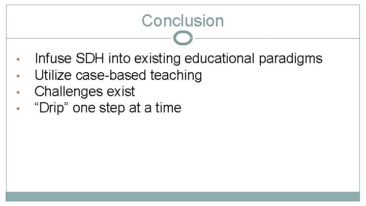 Conclusion • • Infuse SDH into existing educational paradigms Utilize case-based teaching Challenges exist
