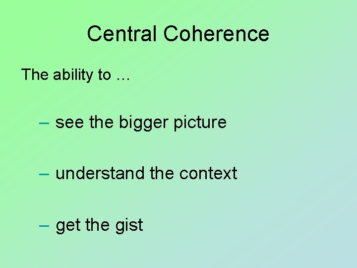 Central Coherence The ability to … – see the bigger picture – understand the