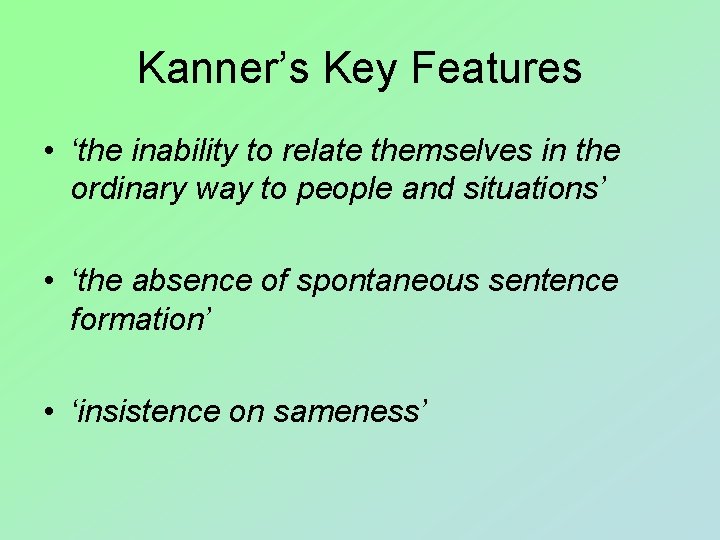 Kanner’s Key Features • ‘the inability to relate themselves in the ordinary way to