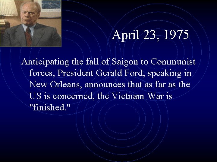 April 23, 1975 Anticipating the fall of Saigon to Communist forces, President Gerald Ford,