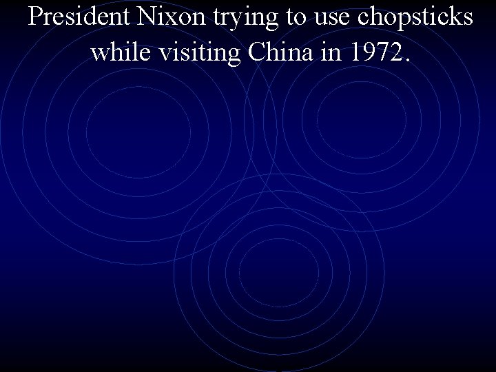 President Nixon trying to use chopsticks while visiting China in 1972. 