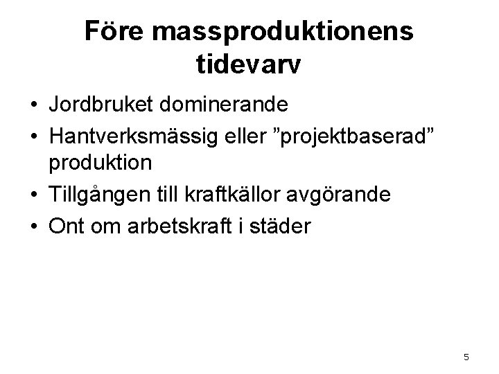 Före massproduktionens tidevarv • Jordbruket dominerande • Hantverksmässig eller ”projektbaserad” produktion • Tillgången till