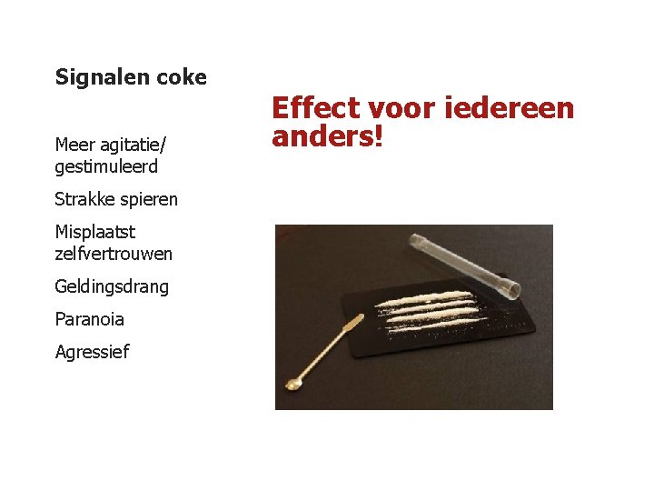 Signalen coke Meer agitatie/ gestimuleerd Strakke spieren Misplaatst zelfvertrouwen Geldingsdrang Paranoia Agressief Effect voor