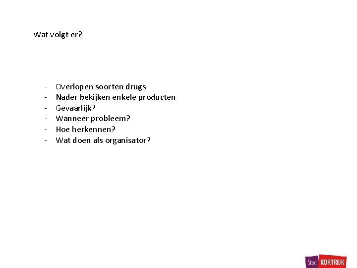 Wat volgt er? - Overlopen soorten drugs Nader bekijken enkele producten Gevaarlijk? Wanneer probleem?