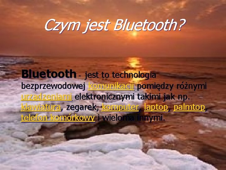 Czym jest Bluetooth? Bluetooth - jest to technologia bezprzewodowej komunikacji pomiędzy różnymi urządzeniami elektronicznymi