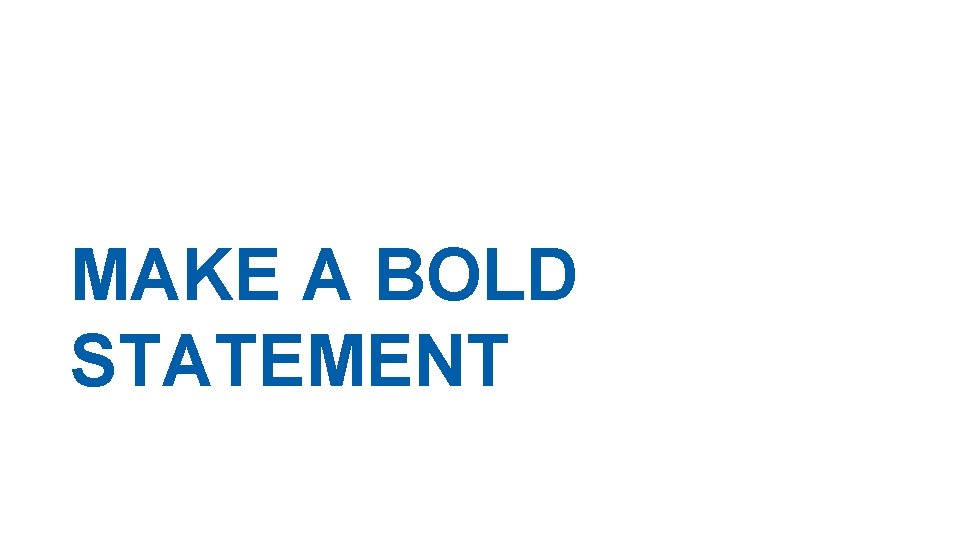 MAKE A BOLD STATEMENT MAKE A BOLD STATEMENT