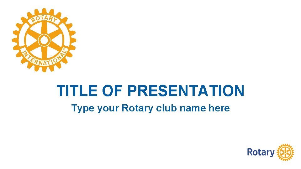 TITLE OF PRESENTATION Type your Rotary club name here 