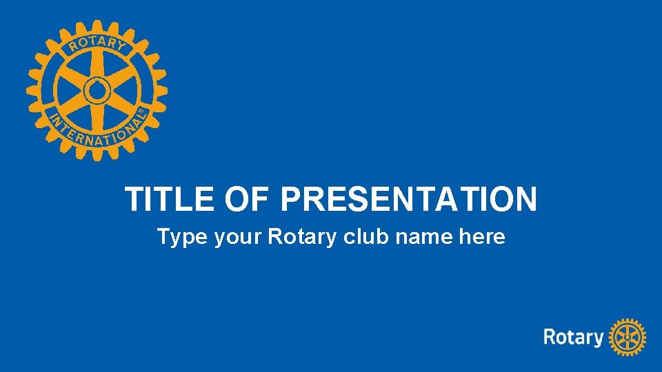 TITLE OF PRESENTATION Type your Rotary club name here 