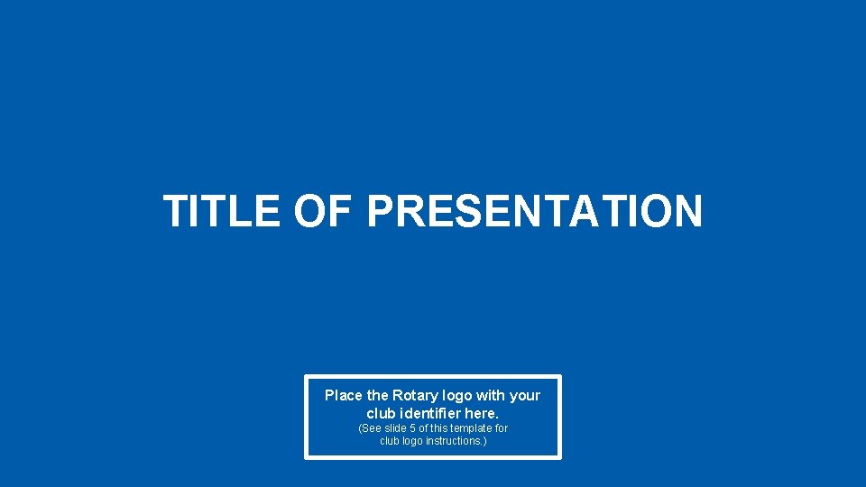 TITLE OF PRESENTATION Place the Rotary logo with your club identifier here. (See slide TITLE OF PRESENTATION Place the Rotary logo with your club identifier here. (See slide