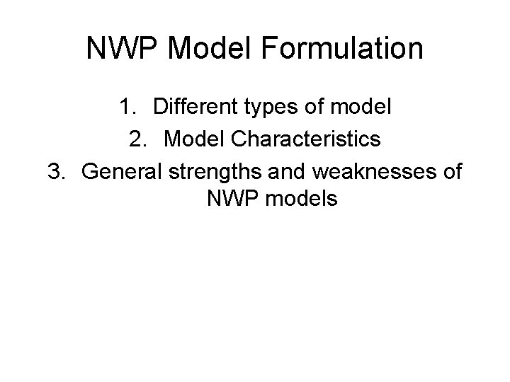 NWP Model Formulation 1. Different types of model 2. Model Characteristics 3. General strengths
