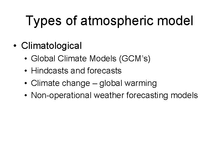 Types of atmospheric model • Climatological • • Global Climate Models (GCM’s) Hindcasts and