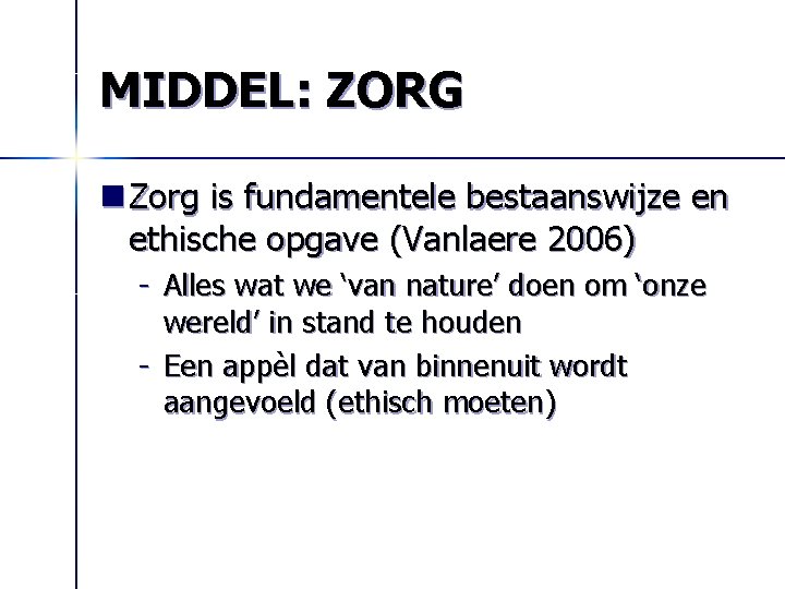 MIDDEL: ZORG n Zorg is fundamentele bestaanswijze en ethische opgave (Vanlaere 2006) - Alles