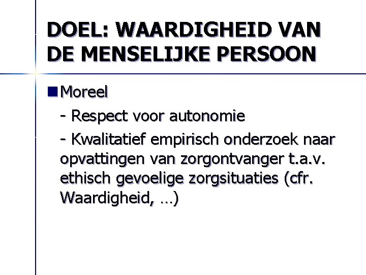 DOEL: WAARDIGHEID VAN DE MENSELIJKE PERSOON n Moreel - Respect voor autonomie - Kwalitatief