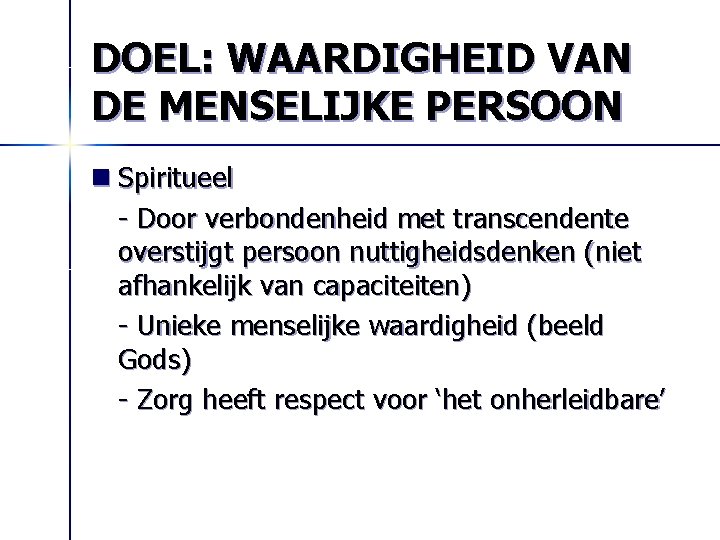 DOEL: WAARDIGHEID VAN DE MENSELIJKE PERSOON n Spiritueel - Door verbondenheid met transcendente overstijgt