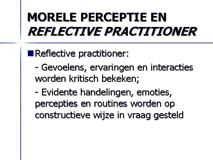 MORELE PERCEPTIE EN REFLECTIVE PRACTITIONER n Reflective practitioner: - Gevoelens, ervaringen en interacties worden