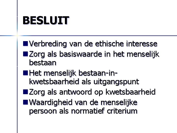 BESLUIT n Verbreding van de ethische interesse n Zorg als basiswaarde in het menselijk