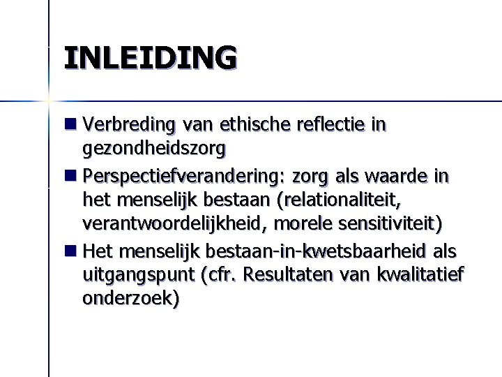 INLEIDING n Verbreding van ethische reflectie in gezondheidszorg n Perspectiefverandering: zorg als waarde in
