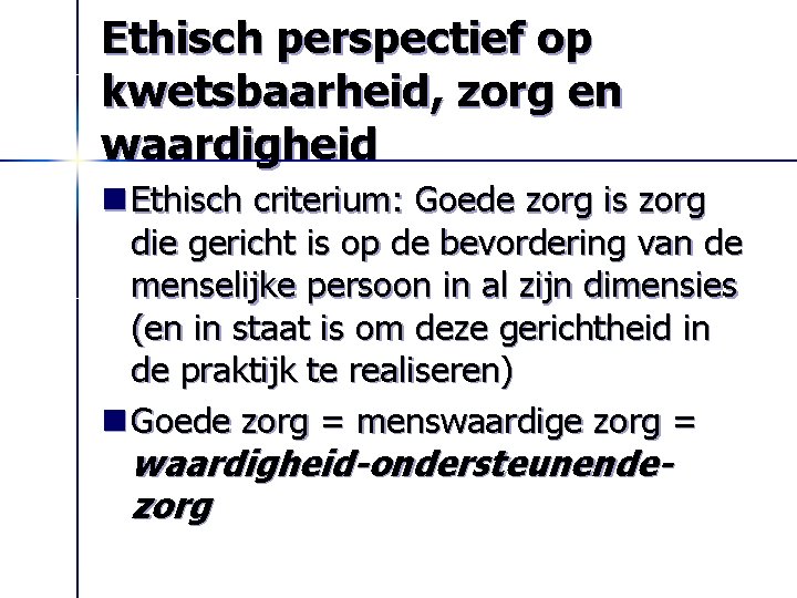 Ethisch perspectief op kwetsbaarheid, zorg en waardigheid n Ethisch criterium: Goede zorg is zorg