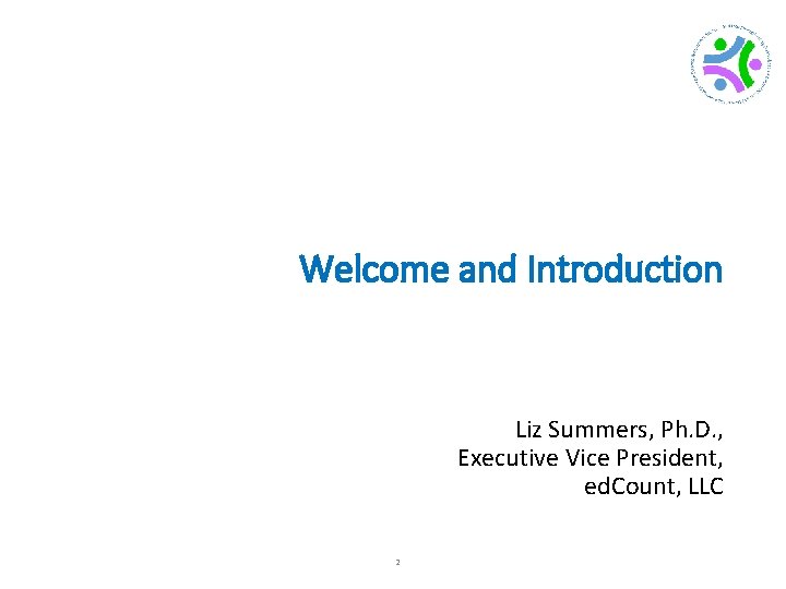 Welcome and Introduction Liz Summers, Ph. D. , Executive Vice President, ed. Count, LLC