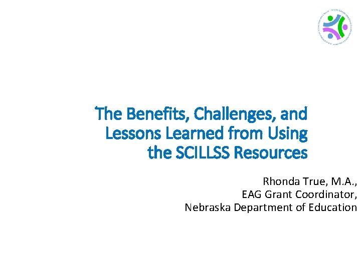 The Benefits, Challenges, and Lessons Learned from Using the SCILLSS Resources Rhonda True, M.