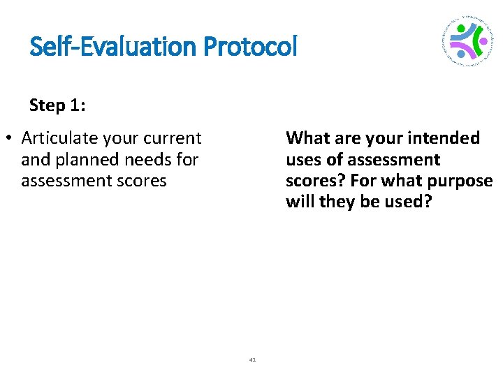 Self-Evaluation Protocol Step 1: • Articulate your current and planned needs for assessment scores