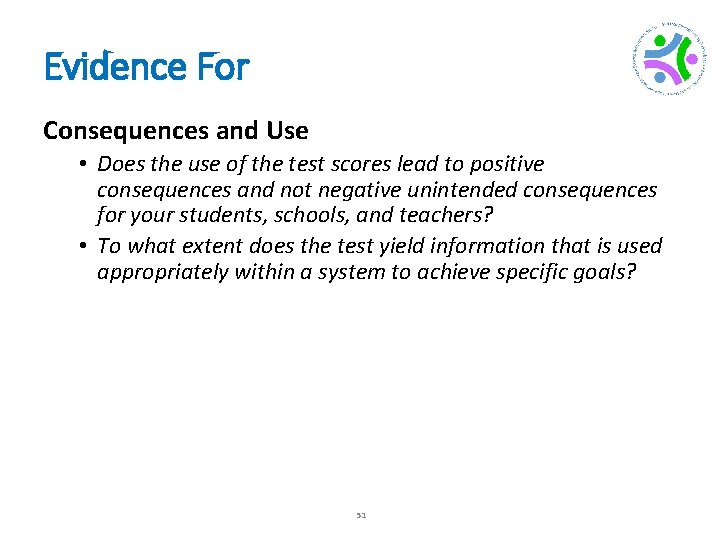Evidence For Consequences and Use • Does the use of the test scores lead