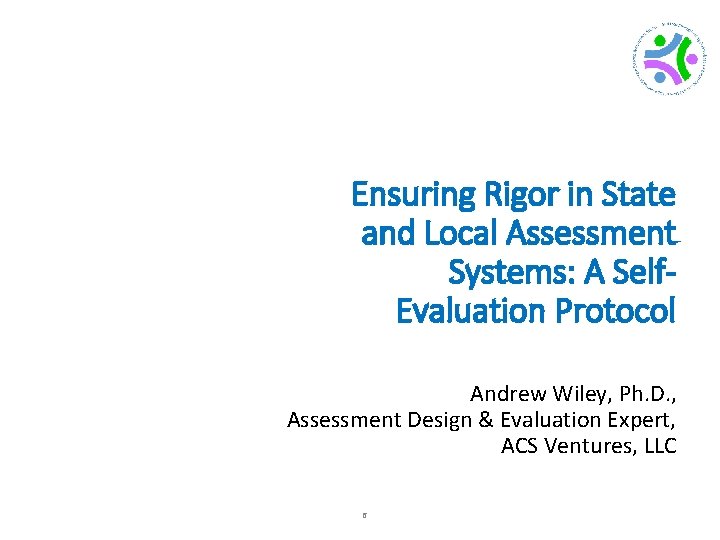 Ensuring Rigor in State and Local Assessment Systems: A Self. Evaluation Protocol Andrew Wiley,