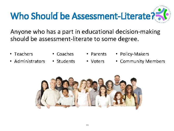 Who Should be Assessment-Literate? Anyone who has a part in educational decision-making should be